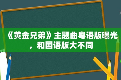 《黄金兄弟》主题曲粤语版曝光，和国语版大不同