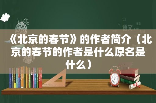 《北京的春节》的作者简介（北京的春节的作者是什么原名是什么）