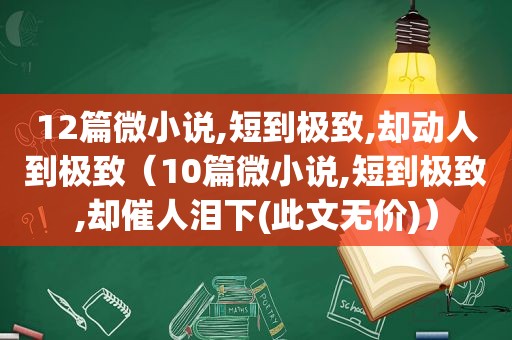 12篇微小说,短到极致,却动人到极致（10篇微小说,短到极致,却催人泪下(此文无价)）