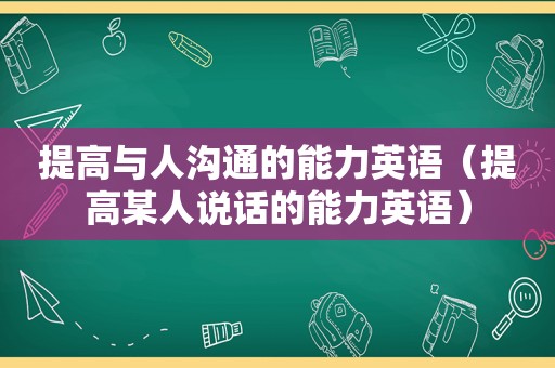 提高与人沟通的能力英语（提高某人说话的能力英语）