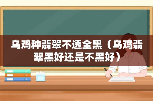 乌鸡种翡翠不透全黑（乌鸡翡翠黑好还是不黑好）