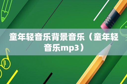 童年轻音乐背景音乐（童年轻音乐mp3）