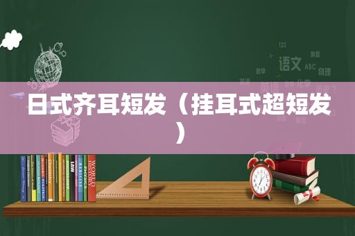 日式齐耳短发（挂耳式超短发）