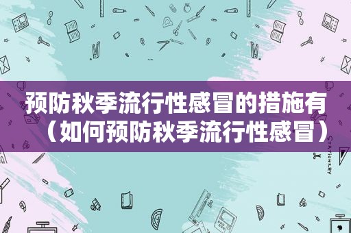 预防秋季流行性感冒的措施有（如何预防秋季流行性感冒）