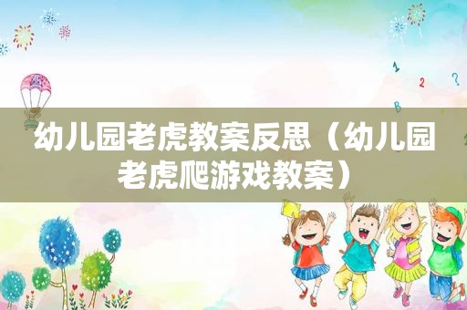 幼儿园老虎教案反思（幼儿园老虎爬游戏教案）