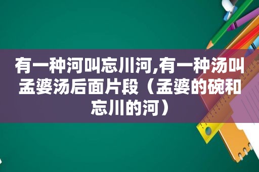 有一种河叫忘川河,有一种汤叫孟婆汤后面片段（孟婆的碗和忘川的河）