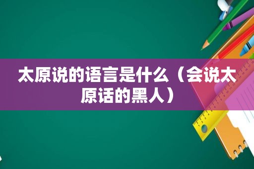 太原说的语言是什么（会说太原话的黑人）