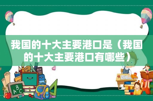 我国的十大主要港口是（我国的十大主要港口有哪些）