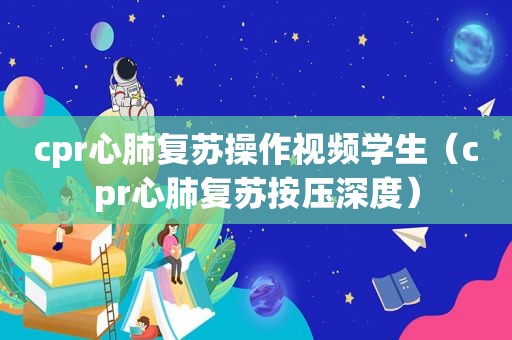 cpr心肺复苏操作视频学生（cpr心肺复苏按压深度）