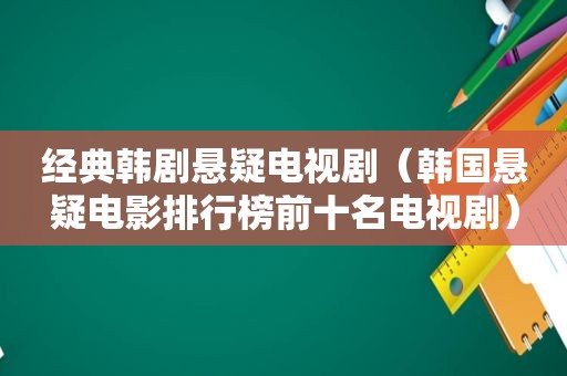 经典韩剧悬疑电视剧（韩国悬疑电影排行榜前十名电视剧）