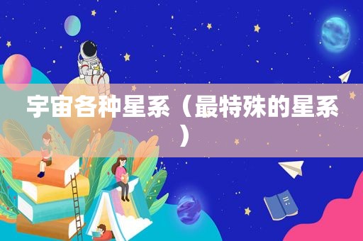 宇宙各种星系（最特殊的星系）