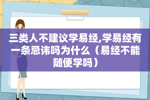 三类人不建议学易经,学易经有一条忌讳吗为什么（易经不能随便学吗）