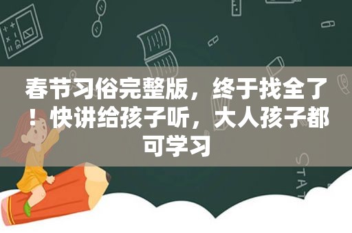 春节习俗完整版，终于找全了！快讲给孩子听，大人孩子都可学习