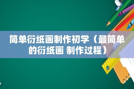 简单衍纸画制作初学（最简单的衍纸画 制作过程）