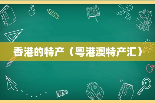 香港的特产（粤港澳特产汇）