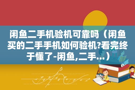 闲鱼二手机验机可靠吗（闲鱼买的二手手机如何验机?看完终于懂了-闲鱼,二手...）