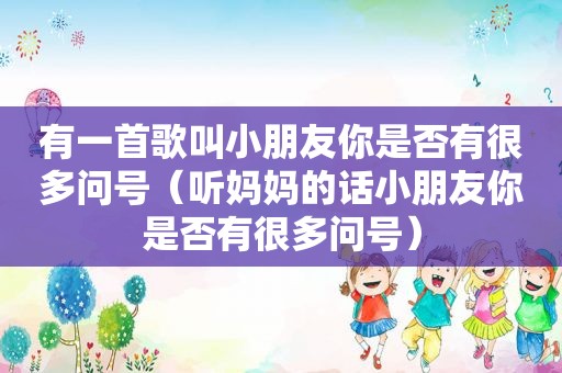 有一首歌叫小朋友你是否有很多问号（听妈妈的话小朋友你是否有很多问号）