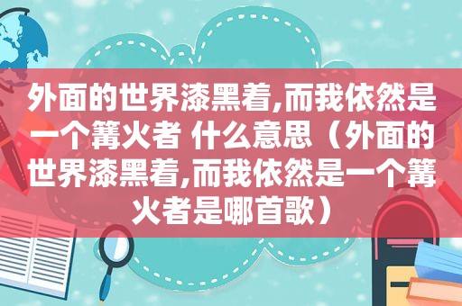 外面的世界漆黑着,而我依然是一个篝火者 什么意思（外面的世界漆黑着,而我依然是一个篝火者是哪首歌）