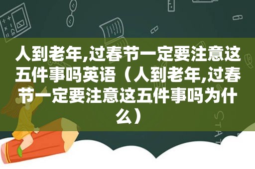 人到老年,过春节一定要注意这五件事吗英语（人到老年,过春节一定要注意这五件事吗为什么）