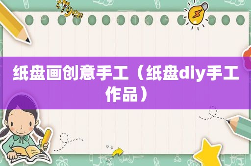 纸盘画创意手工（纸盘diy手工作品）