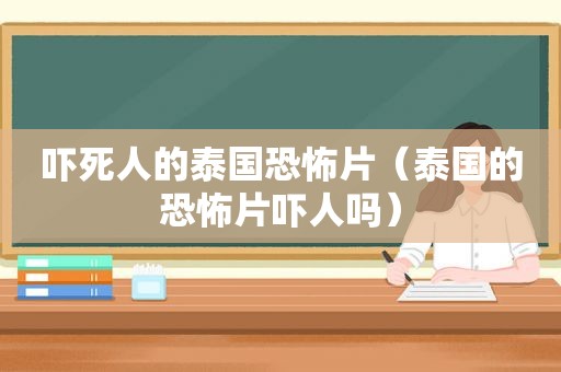 吓死人的泰国恐怖片（泰国的恐怖片吓人吗）