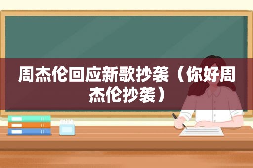 周杰伦回应新歌抄袭（你好周杰伦抄袭）