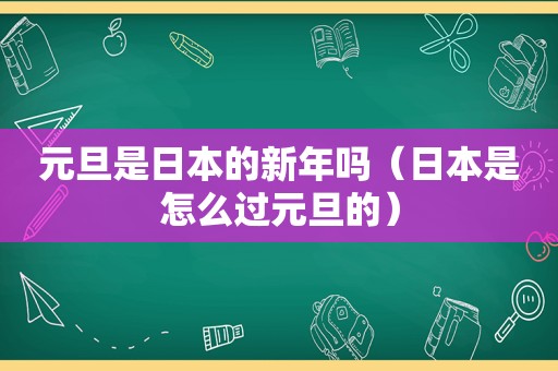 元旦是日本的新年吗（日本是怎么过元旦的）