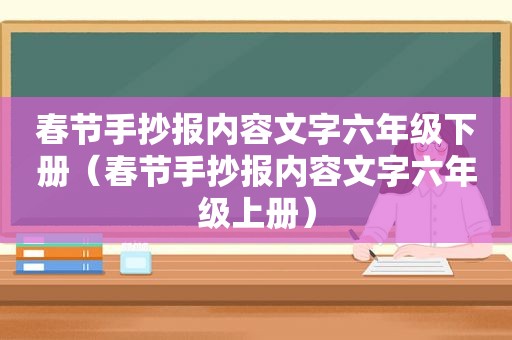 春节手抄报内容文字六年级下册（春节手抄报内容文字六年级上册）