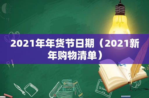 2021年年货节日期（2021新年购物清单）