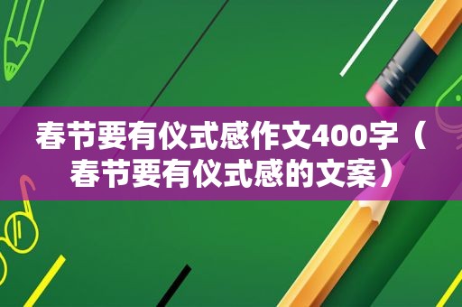 春节要有仪式感作文400字（春节要有仪式感的文案）