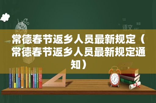 常德春节返乡人员最新规定（常德春节返乡人员最新规定通知）