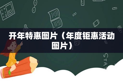 开年特惠图片（年度钜惠活动图片）