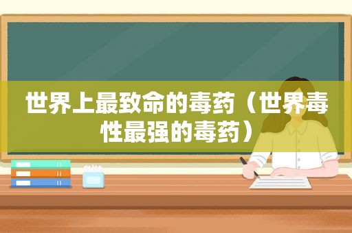 世界上最致命的毒药（世界毒性最强的毒药）