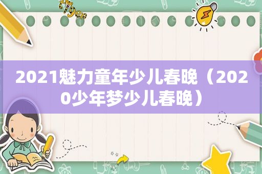 2021魅力童年少儿春晚（2020少年梦少儿春晚）