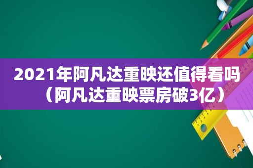 2021年阿凡达重映还值得看吗（阿凡达重映票房破3亿）