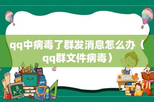 qq中病毒了群发消息怎么办（qq群文件病毒）