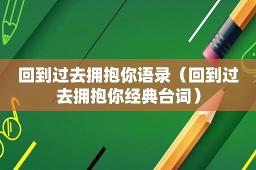 回到过去拥抱你语录（回到过去拥抱你经典台词）