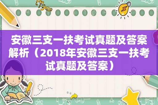 安徽三支一扶考试真题及答案解析（2018年安徽三支一扶考试真题及答案）