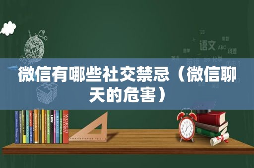 微信有哪些社交禁忌（微信聊天的危害）