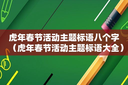 虎年春节活动主题标语八个字（虎年春节活动主题标语大全）