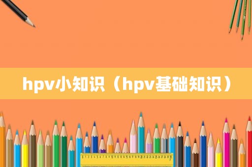 hpv小知识（hpv基础知识）