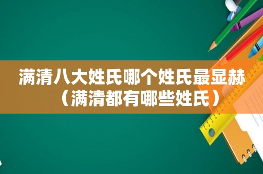 满清八大姓氏哪个姓氏最显赫（满清都有哪些姓氏）