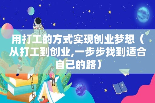 用打工的方式实现创业梦想（从打工到创业,一步步找到适合自己的路）