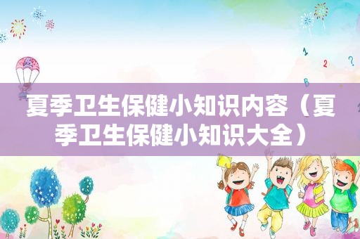 夏季卫生保健小知识内容（夏季卫生保健小知识大全）