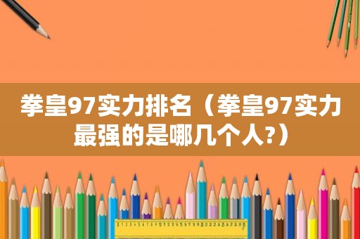 拳皇97实力排名（拳皇97实力最强的是哪几个人?）