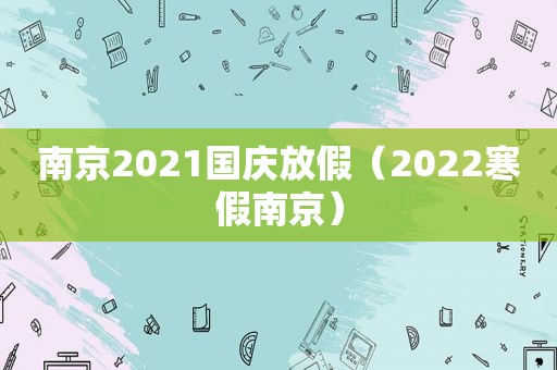 南京2021国庆放假（2022寒假南京）