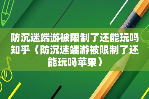 防沉迷端游被限制了还能玩吗知乎（防沉迷端游被限制了还能玩吗苹果）