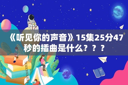 《听见你的声音》15集25分47秒的插曲是什么？？？