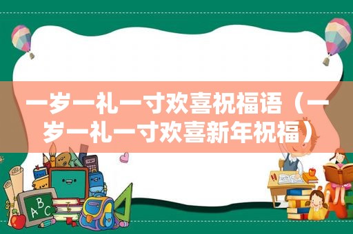 一岁一礼一寸欢喜祝福语（一岁一礼一寸欢喜新年祝福）