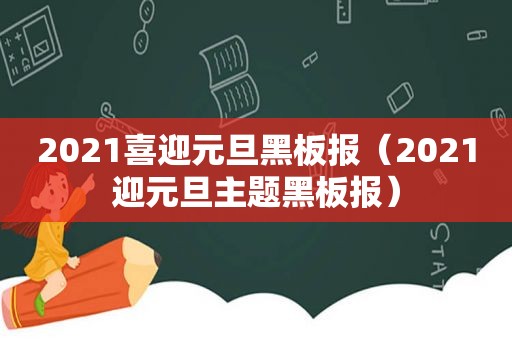 2021喜迎元旦黑板报（2021迎元旦主题黑板报）